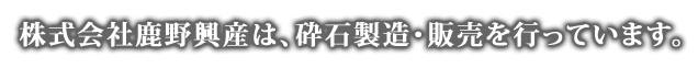 株式会社鹿野興産は、砕石製造・販売を行っています。